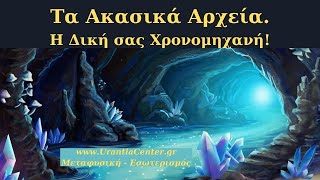 ΤΑ ΑΚΑΣΙΚΑ ΑΡΧΕΙΑ - Η ΔΙΚΗ ΣΑΣ ΧΡΟΝΟΜΗΧΑΝΗ - Urantia Center- Χρήστος Κιτσινάμας