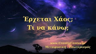 ΕΡΧΕΤΕΤΑΙ ΧΑΟΣ; ΤΙ ΝΑ ΚΑΝΩ;  - Urantia Center- Χρήστος Κιτσινάμας