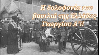 Μία πολύ σκοτεινή υπόθεση! - Η δολοφονία του μακροβιότερου βασιλιά της Ελλάδας Γεωργίου Α'!!