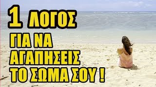 ΓΙΑΤΙ ΝΑ ΑΓΑΠΗΣΕΙΣ ΤΟ ΣΩΜΑ ΣΟΥ ΤΩΡΑ;