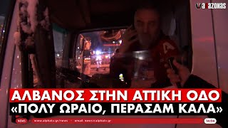 Αλβανός στην Αττική Οδό: «ΠΟΛΥ ΩΡΑΙΟ, ΠΕΡΑΣΑΜ ΚΑΛΑ, ΤΕΛΕΙΑ» | ΑΛΑΖΟΝΑS