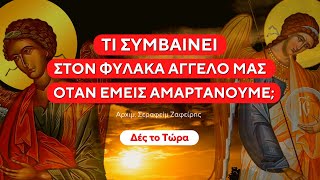 Τι συμβαίνει στον φύλακα άγγελο μας όταν εμείς αμαρτάνουμε; - Αρχιμ. Σεραφείμ Ζαφείρης †