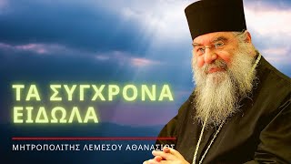 Τα σύγχρονα είδωλα - Μητροπολίτης Λεμεσού Αθανάσιος