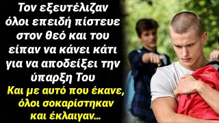 Τον κορόιδευαν επειδή πίστευε￼ στον Θεό και λέγανε κάνε κάτι για να αποδείξεις ότι υπάρχει, και μετά