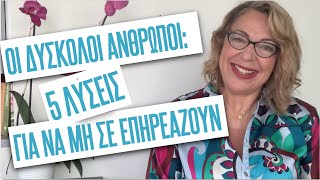 Δύσκολοι άνθρωποι: 5 λύσεις για να μη σε επηρεάζουν | Agnes Alice Mariakaki