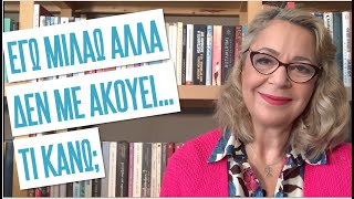 Εγώ μιλάω, αλλά δεν με ακούει: τι κάνω τότε;| Agnes Alice Mariakaki