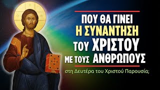 Που θα γίνει η συνάντηση του Χριστού με τους ανθρώπους στη Δευτέρα Παρουσία;