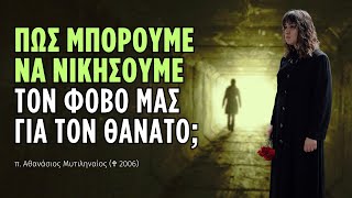 Πως μπορούμε να νικήσουμε τον φόβο μας για τον θάνατο; (π. Αθανάσιος Μυτιληναίος ♰)