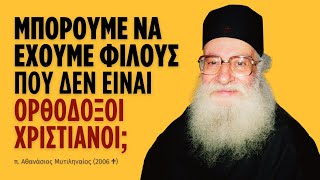 Μπορούμε να έχουμε φίλους που δεν είναι ορθόδοξοι χριστιανοί; (π. Αθανάσιος Μυτιληναίος ♰)