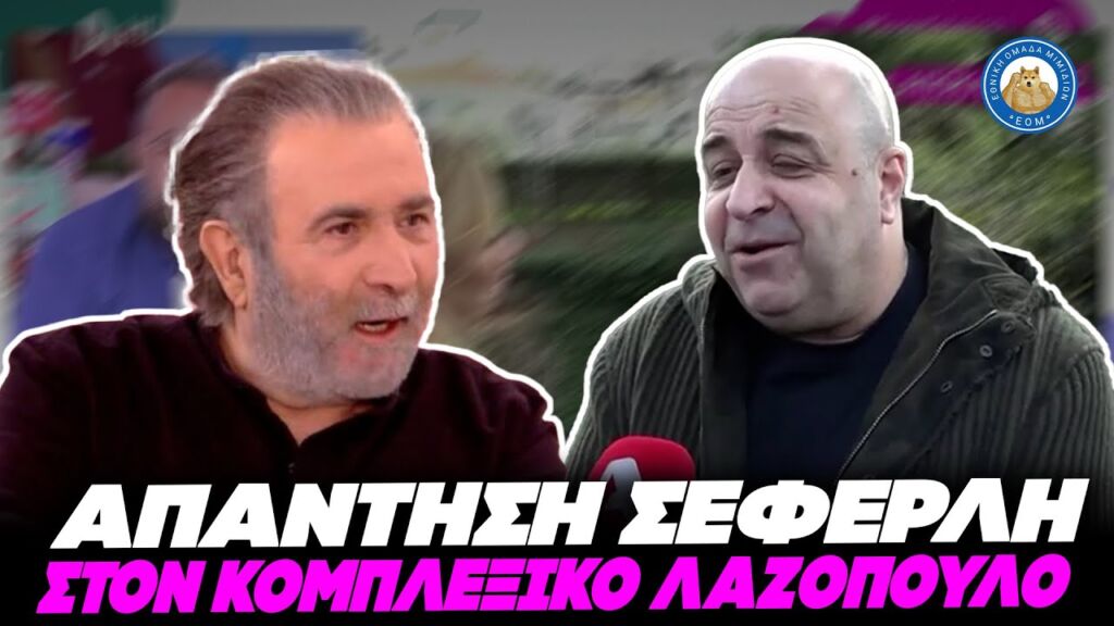 ΑΠΑΝΤΗΣΗ ΣΕΦΕΡΛΗ ΣΤΟΝ ΚΟΜΠΛΕΞΙΚΟ ΛΑΖΟΠΟΥΛΟ - «Εγώ τον θαυμάζω και ας με κράζει» Ελληνική - Εθνική Ομάδα Μιμιδίων ΕΟΜ